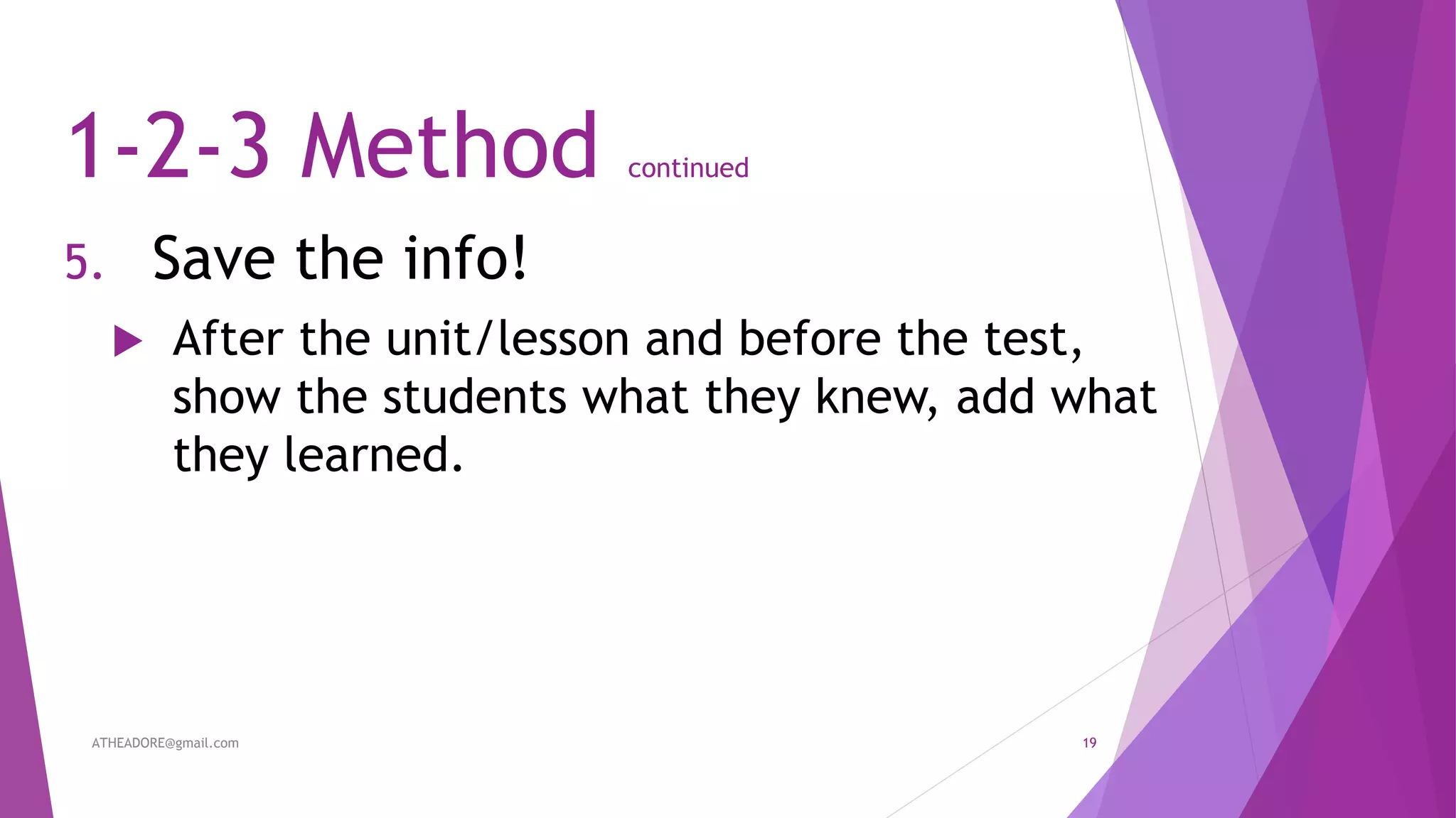 1-2-3 Method continued
5. Save the info!
 After the unit/lesson and before the test,
show the students what they knew, add what
they learned.
ATHEADORE@gmail.com 19
 