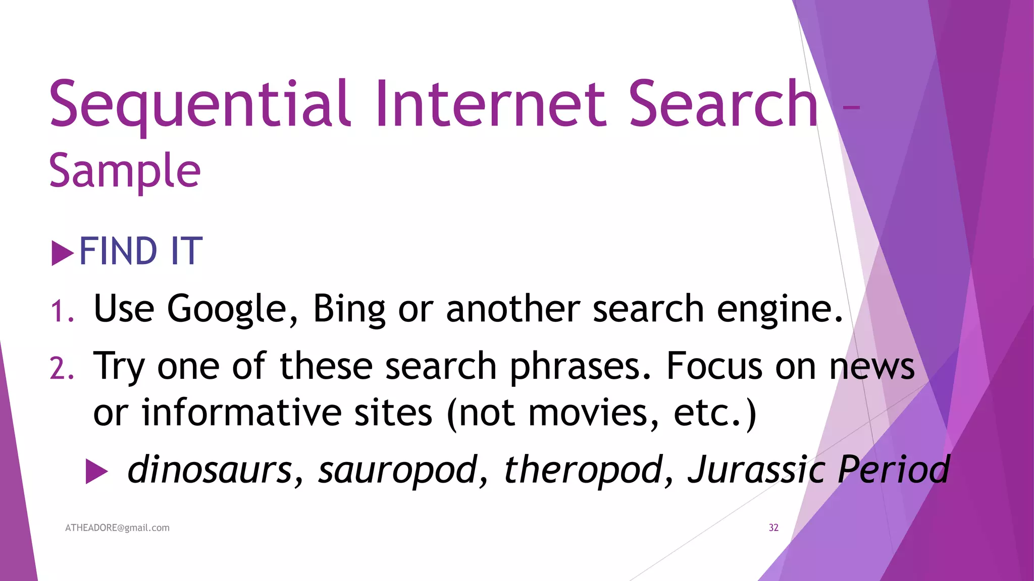 Sequential Internet Search –
Sample
FIND IT
1. Use Google, Bing or another search engine.
2. Try one of these search phrases. Focus on news
or informative sites (not movies, etc.)
 dinosaurs, sauropod, theropod, Jurassic Period
ATHEADORE@gmail.com 32
 