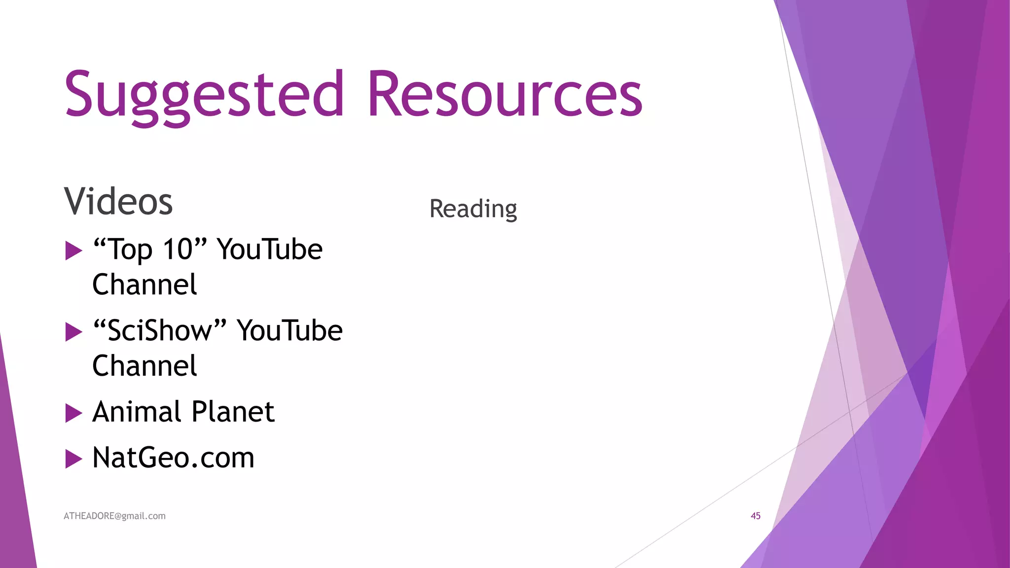 Suggested Resources
Videos
 “Top 10” YouTube
Channel
 “SciShow” YouTube
Channel
 Animal Planet
 NatGeo.com
Reading
ATHEADORE@gmail.com 45
 