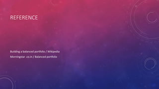 REFERENCE
Building a balanced portfolio / Wikipedia
Morningstar .co.in / Balanced portfolio
 