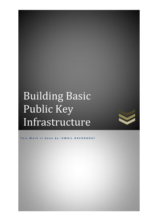 Building Basic
Public Key
Infrastructure
T h i s W o r k i s d o n e b y I S M A I L R A C H D A O U I
 