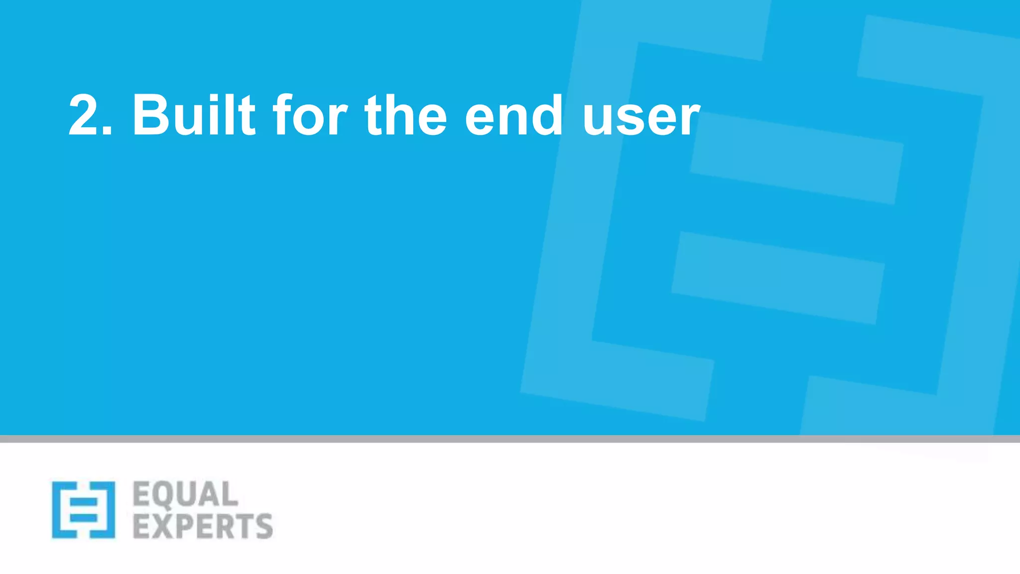 2. Built for the end user
 