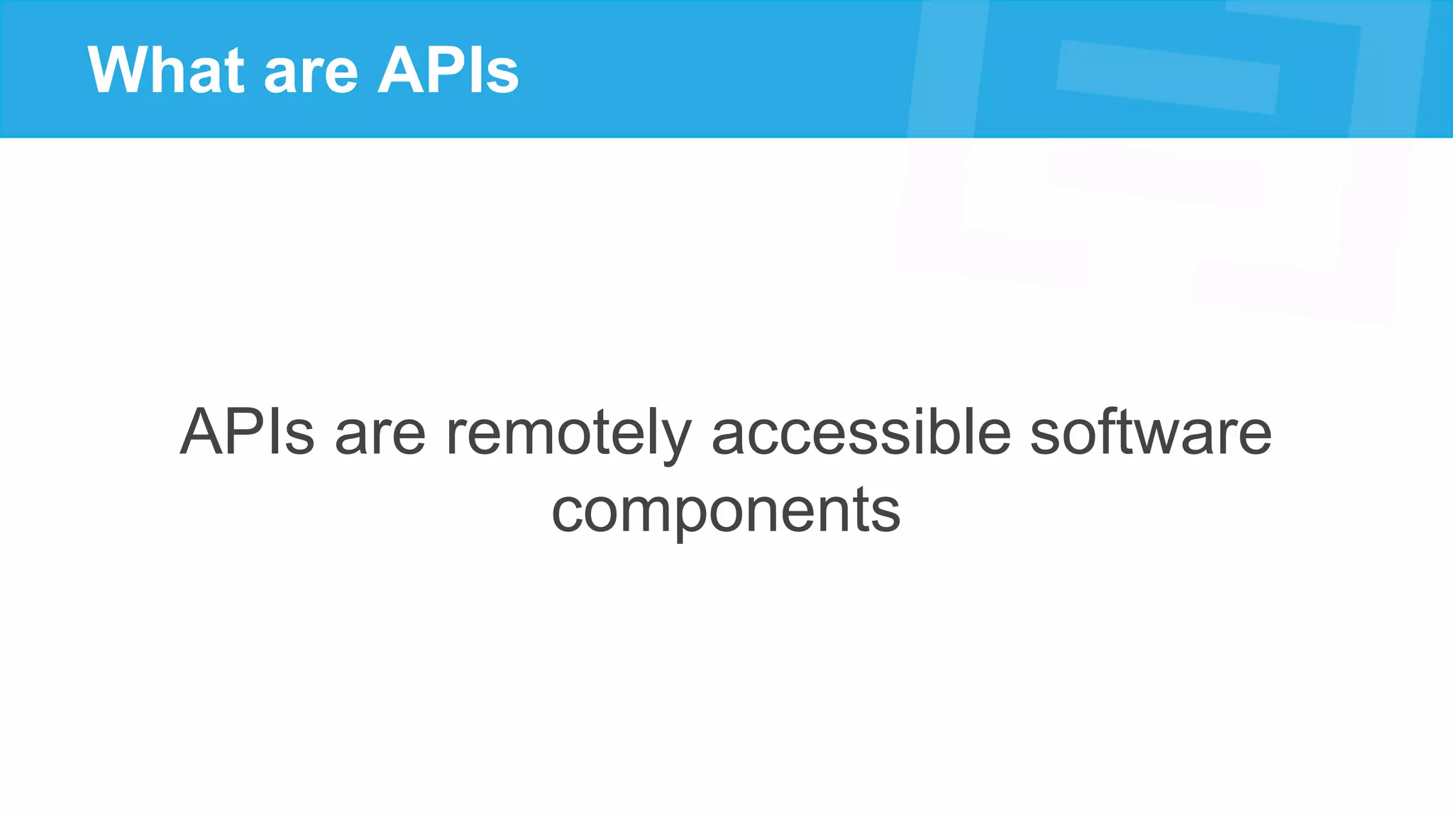 What are APIs
APIs are remotely accessible software
components
 
