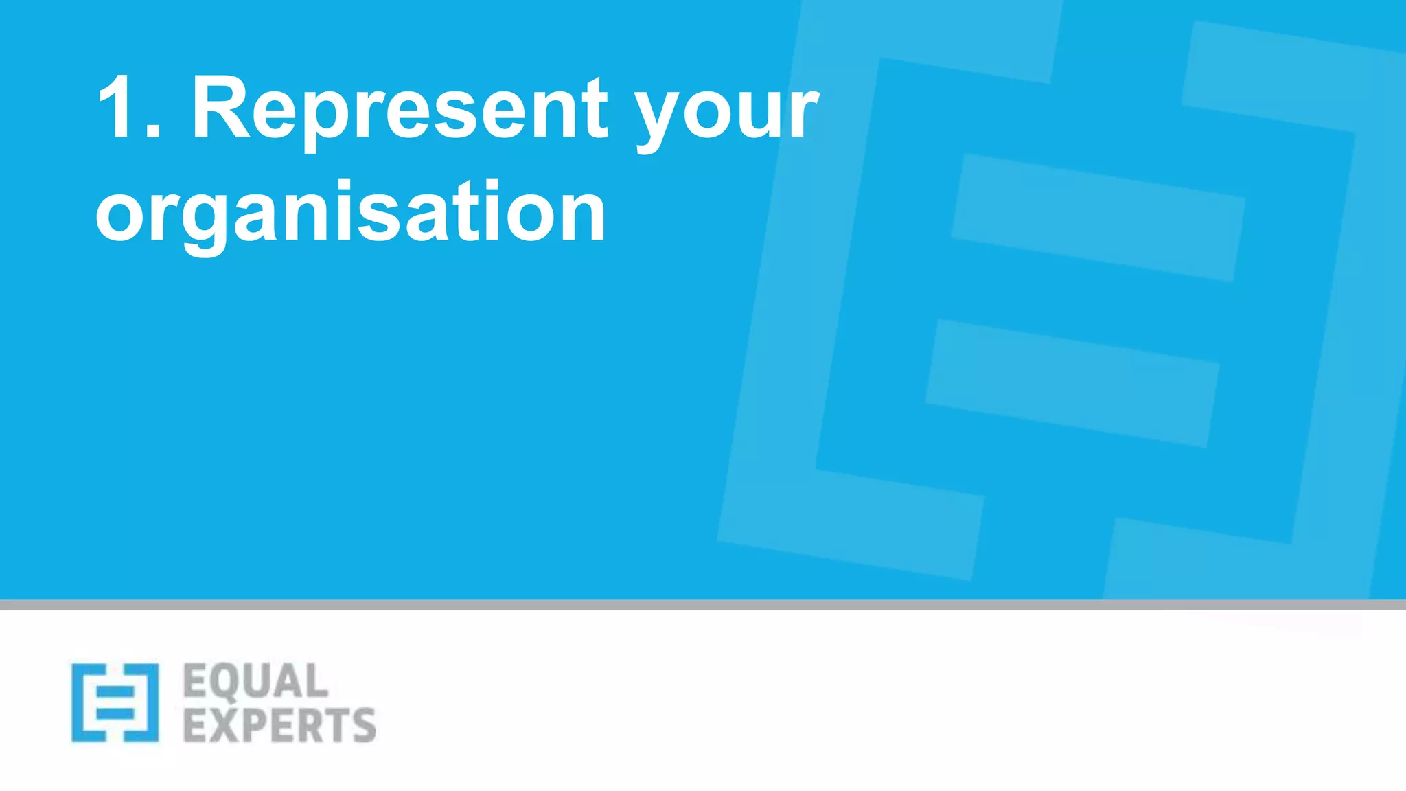1. Represent your
organisation
 