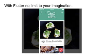 With Flutter no limit to your imagination.
 