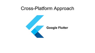 Google Flutter
Cross-Platform Approach
 