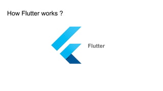 How Flutter works ?
Flutter
 
