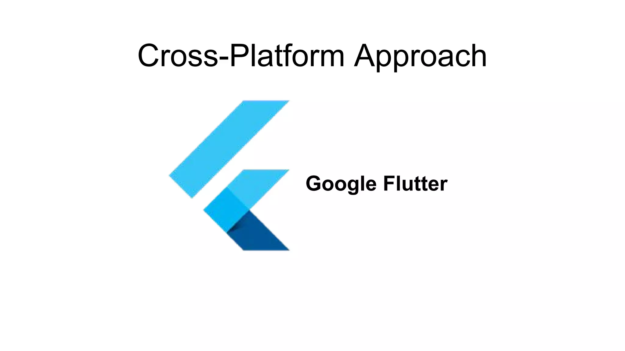 Google Flutter
Cross-Platform Approach
 
