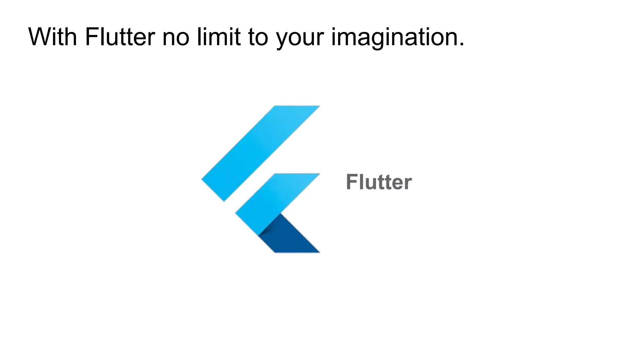 With Flutter no limit to your imagination.
Flutter
 