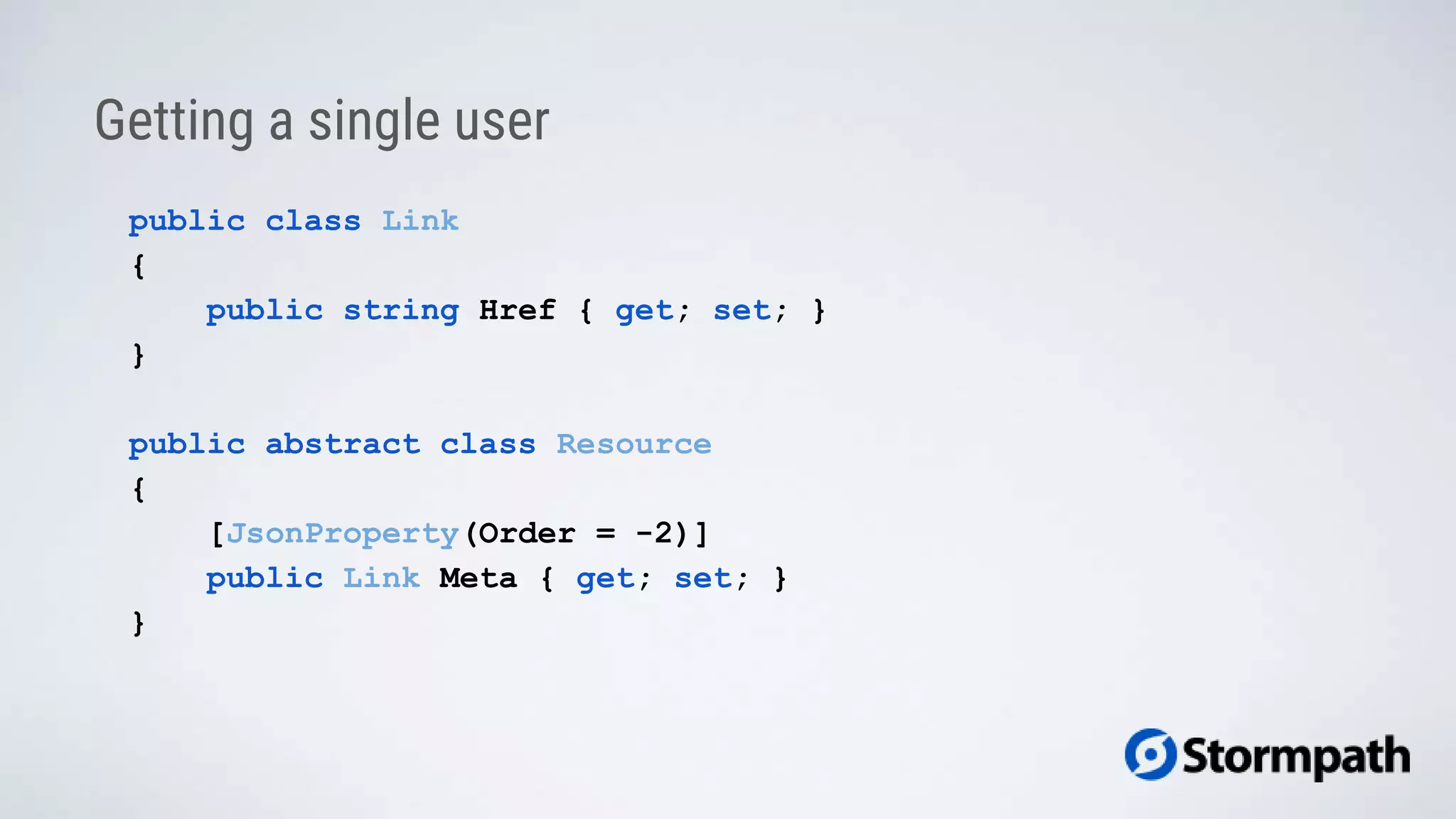 public class Link
{
public string Href { get; set; }
}
public abstract class Resource
{
[JsonProperty(Order = -2)]
public Link Meta { get; set; }
}
Getting a single user
 