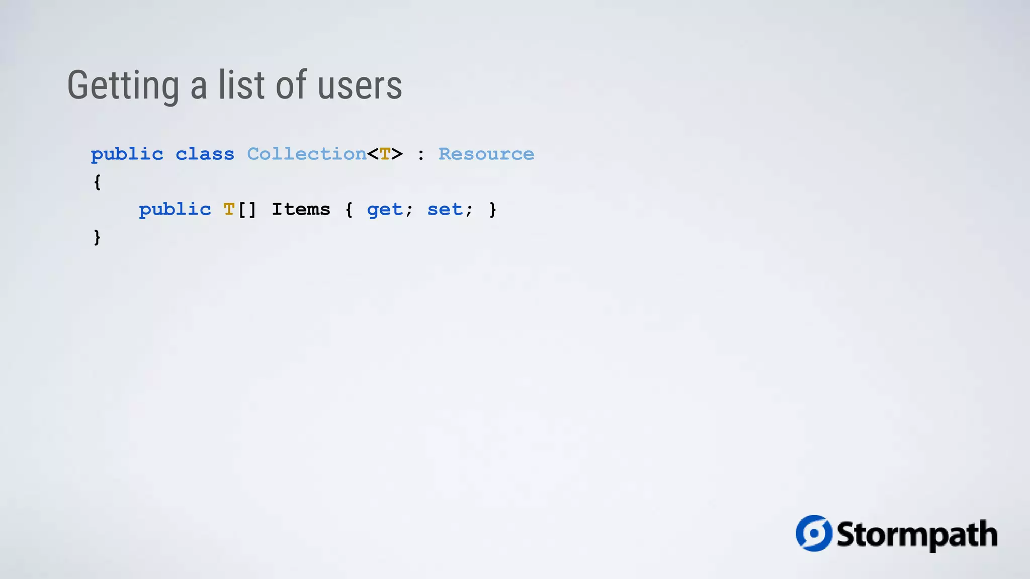 Getting a list of users
public class Collection<T> : Resource
{
public T[] Items { get; set; }
}
 