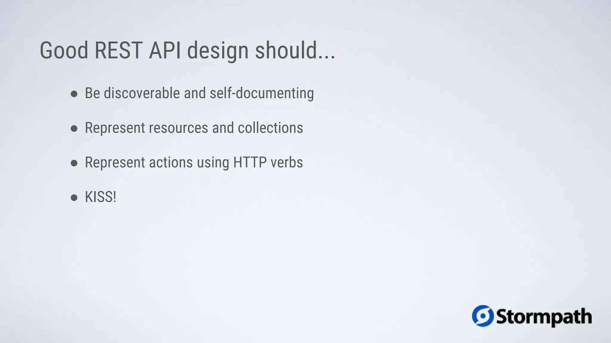 Good REST API design should...
● Be discoverable and self-documenting
● Represent resources and collections
● Represent actions using HTTP verbs
● KISS!
 