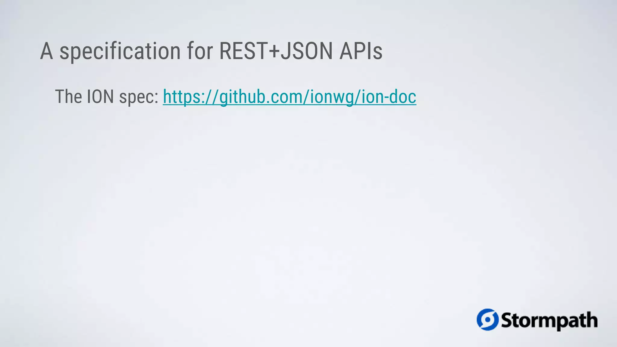 A specification for REST+JSON APIs
The ION spec: https://github.com/ionwg/ion-doc
 