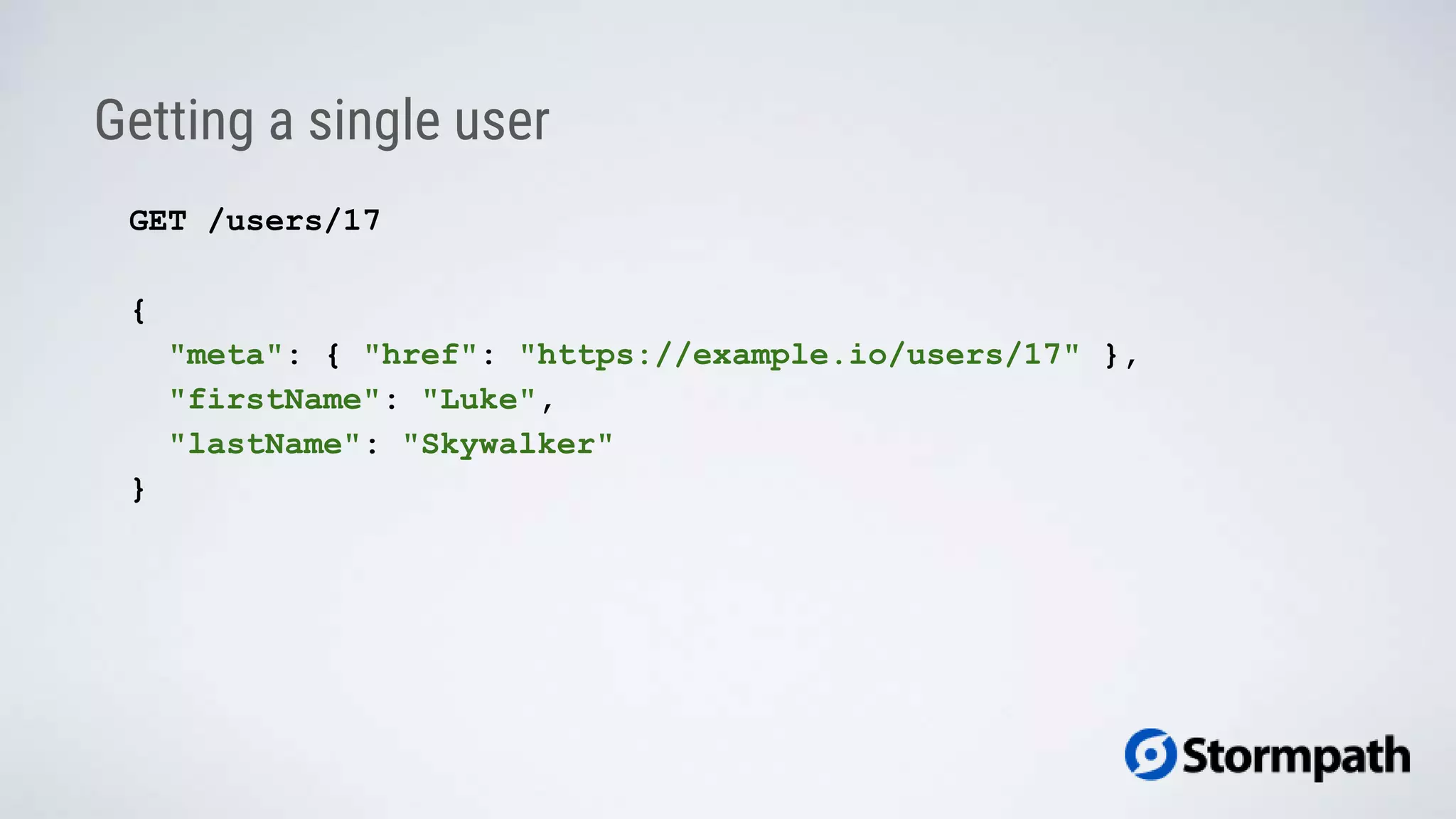 Getting a single user
GET /users/17
{
"meta": { "href": "https://example.io/users/17" },
"firstName": "Luke",
"lastName": "Skywalker"
}
 
