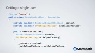 [Route("/users")]
public class UsersController : Controller
{
private readonly BulletinBoardDbContext _context;
private readonly IUrlHelperFactory _urlHelperFactory;
public UsersController(
BulletinBoardDbContext context,
IUrlHelperFactory urlHelperFactory)
{
_context = context;
_urlHelperFactory = urlHelperFactory;
}
Getting a single user
 
