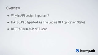 Overview
● Why is API design important?
● HATEOAS (Hypertext As The Engine Of Application State)
● REST APIs in ASP.NET Core
 