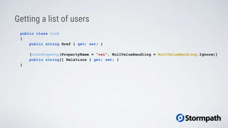 Getting a list of users
public class Link
{
public string Href { get; set; }
[JsonProperty(PropertyName = "rel", NullValueHandling = NullValueHandling.Ignore)]
public string[] Relations { get; set; }
}
 