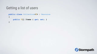 Getting a list of users
public class Collection<T> : Resource
{
public T[] Items { get; set; }
}
 
