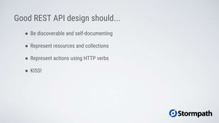 Good REST API design should...
● Be discoverable and self-documenting
● Represent resources and collections
● Represent actions using HTTP verbs
● KISS!
 