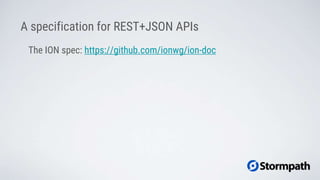 A specification for REST+JSON APIs
The ION spec: https://github.com/ionwg/ion-doc
 