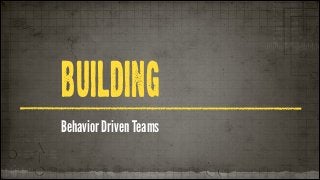 BUILDING
Behavior Driven Teams

 