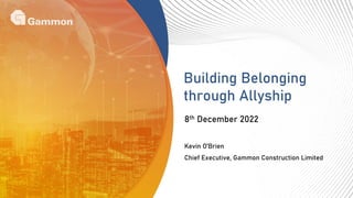 Building Belonging
through Allyship
8th December 2022
Kevin O’Brien
Chief Executive, Gammon Construction Limited
 