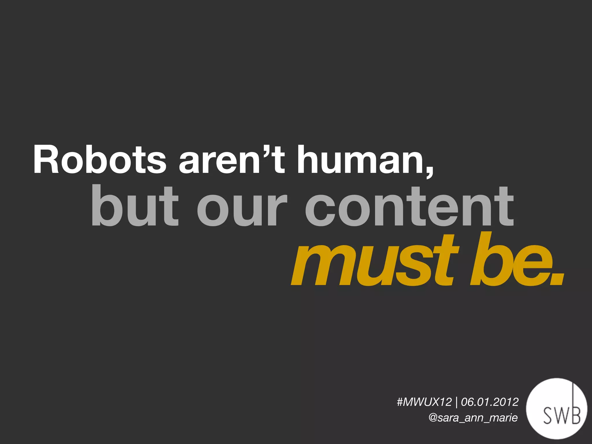 Robots aren’t human,
  but our content
            must be.
                  #MWUX12 | 06.01.2012
                      @sara_ann_marie
 