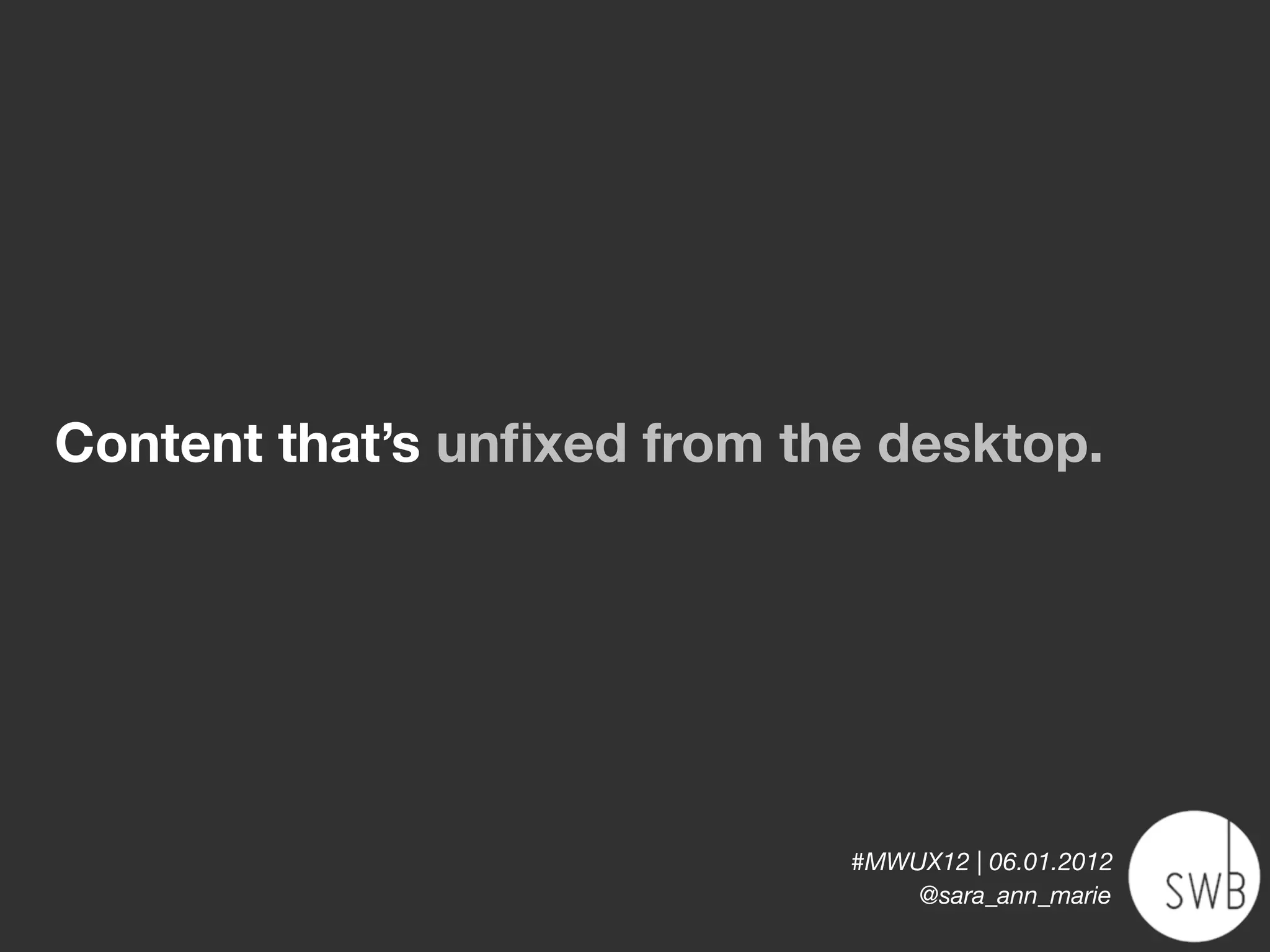 Content that’s unﬁxed from the desktop.




                             #MWUX12 | 06.01.2012
                                 @sara_ann_marie
 