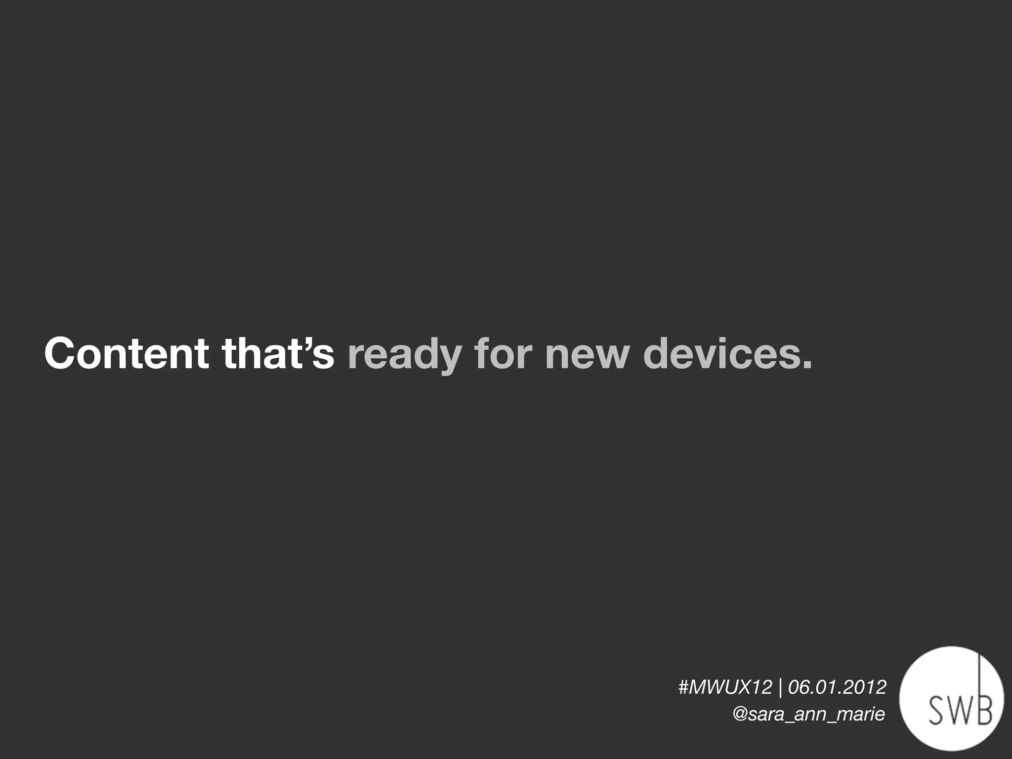 Content that’s ready for new devices.




                              #MWUX12 | 06.01.2012
                                  @sara_ann_marie
 