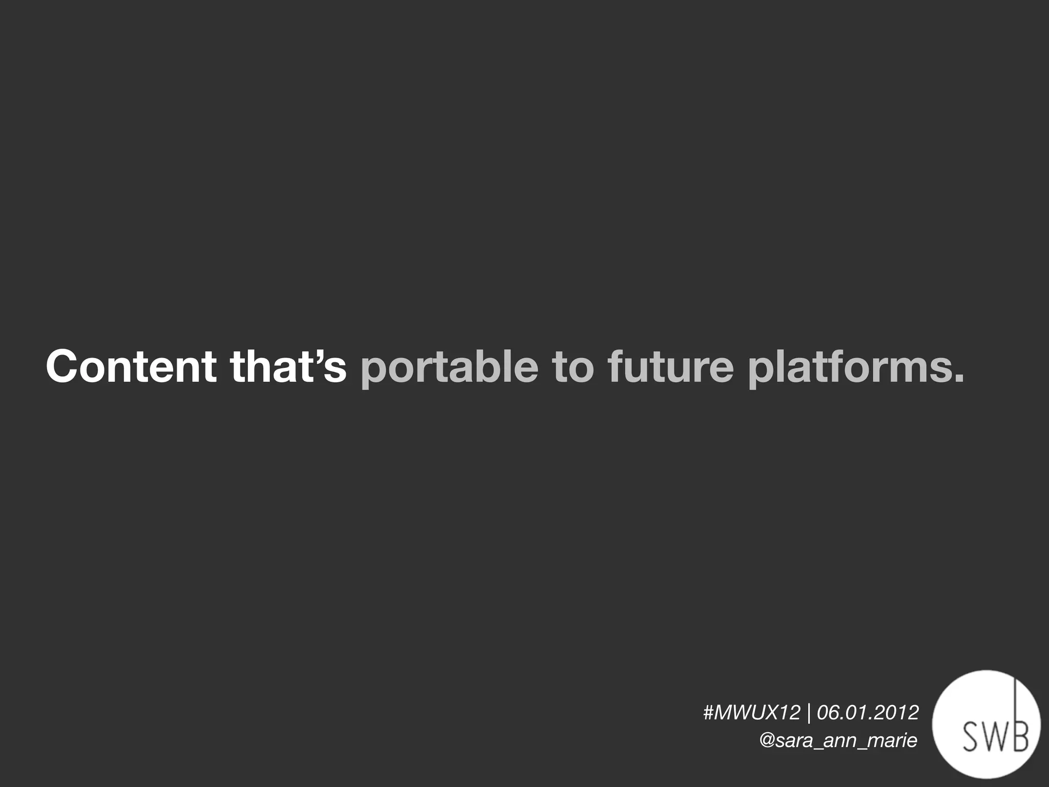 Content that’s portable to future platforms.




                               #MWUX12 | 06.01.2012
                                   @sara_ann_marie
 