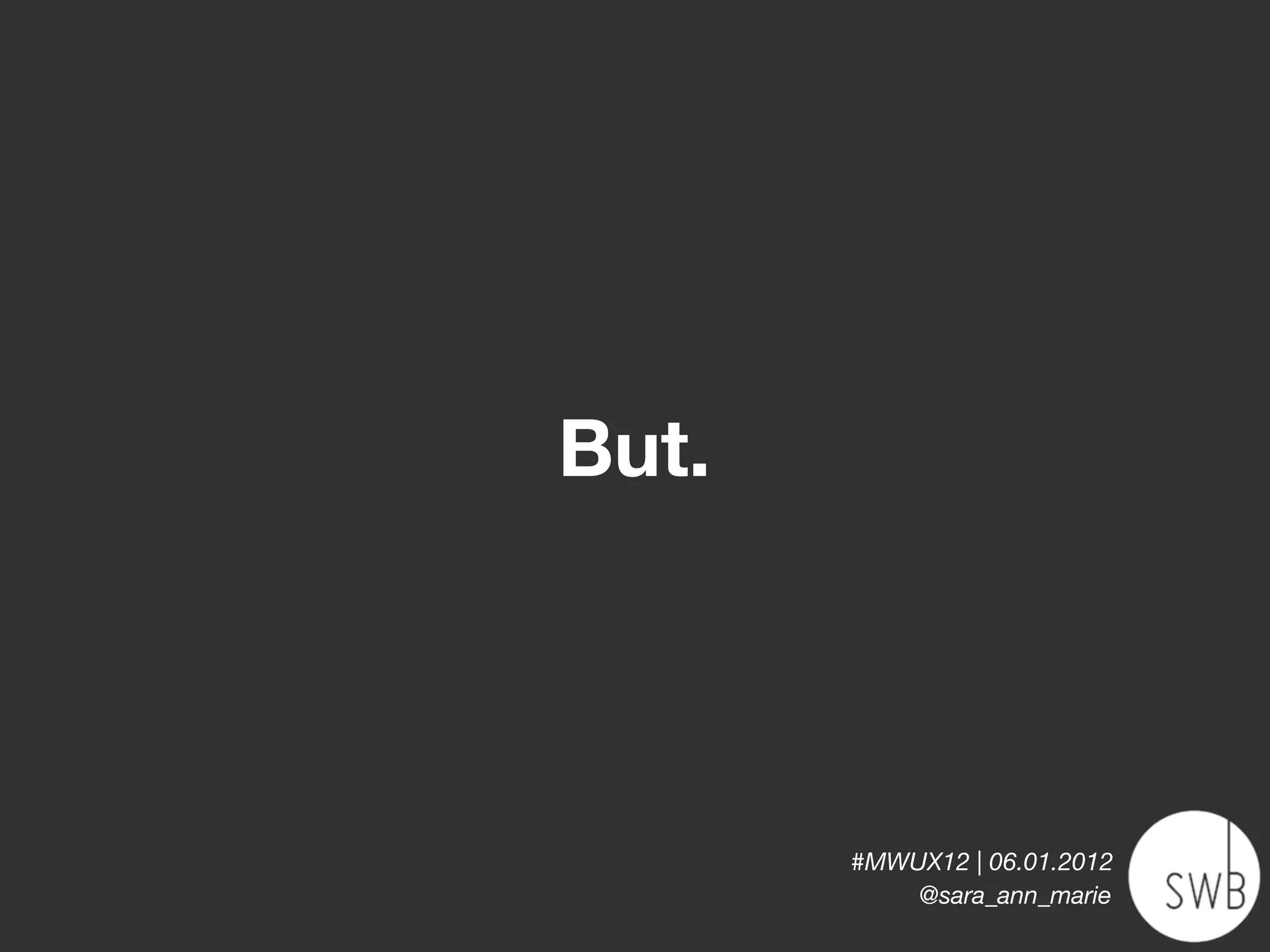 But.



       #MWUX12 | 06.01.2012
           @sara_ann_marie
 