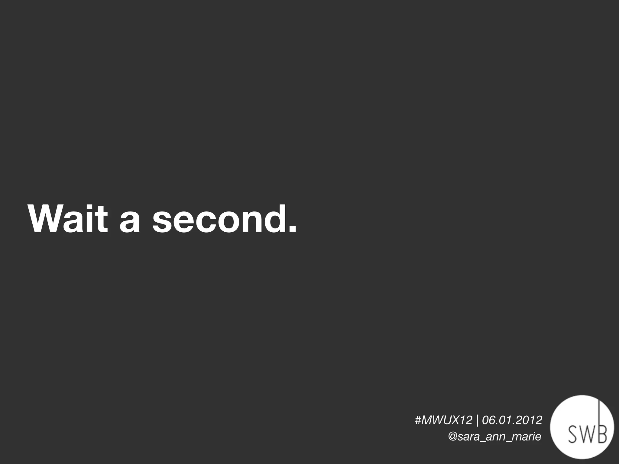 Wait a second.



                 #MWUX12 | 06.01.2012
                     @sara_ann_marie
 