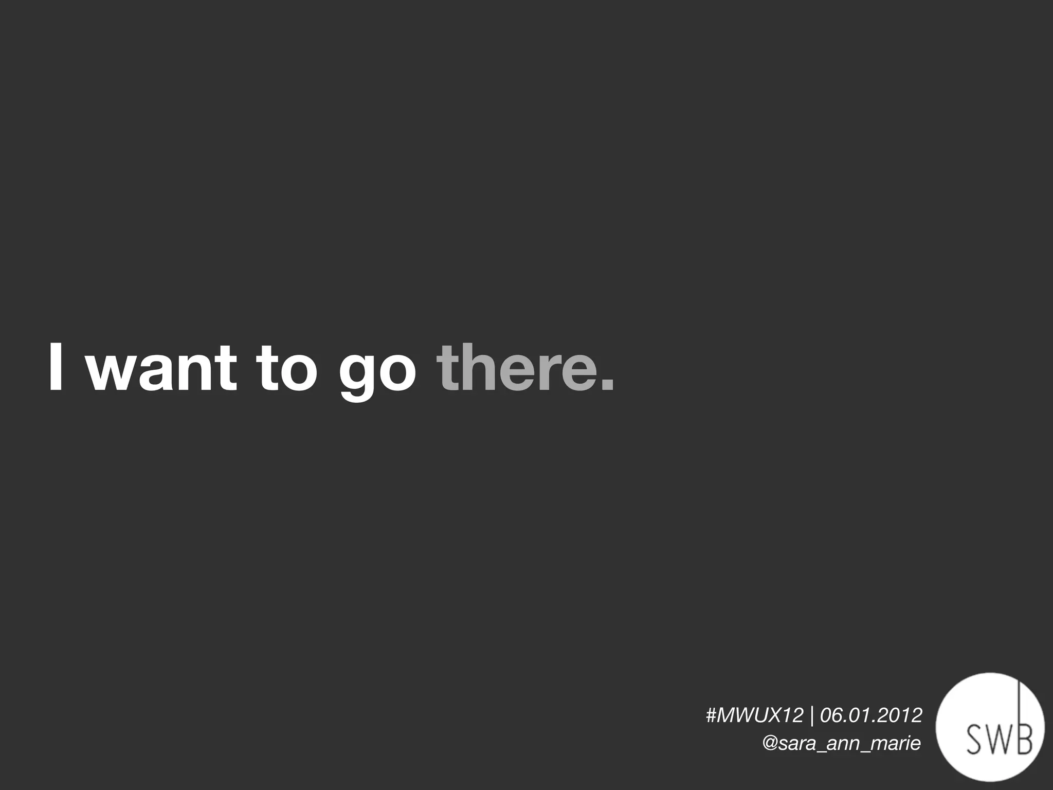 I want to go there.




                      #MWUX12 | 06.01.2012
                          @sara_ann_marie
 