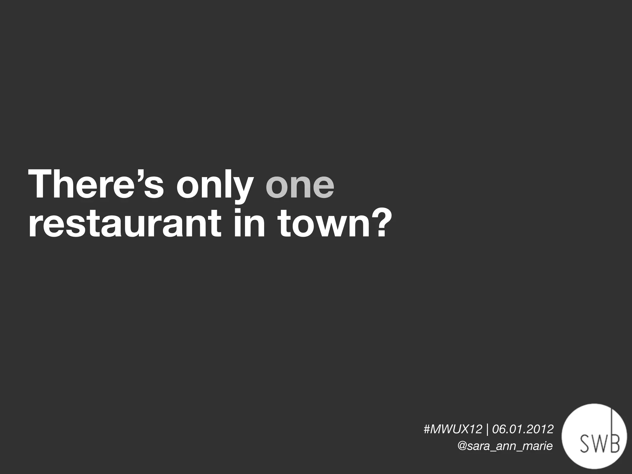 There’s only one
restaurant in town?



                      #MWUX12 | 06.01.2012
                          @sara_ann_marie
 