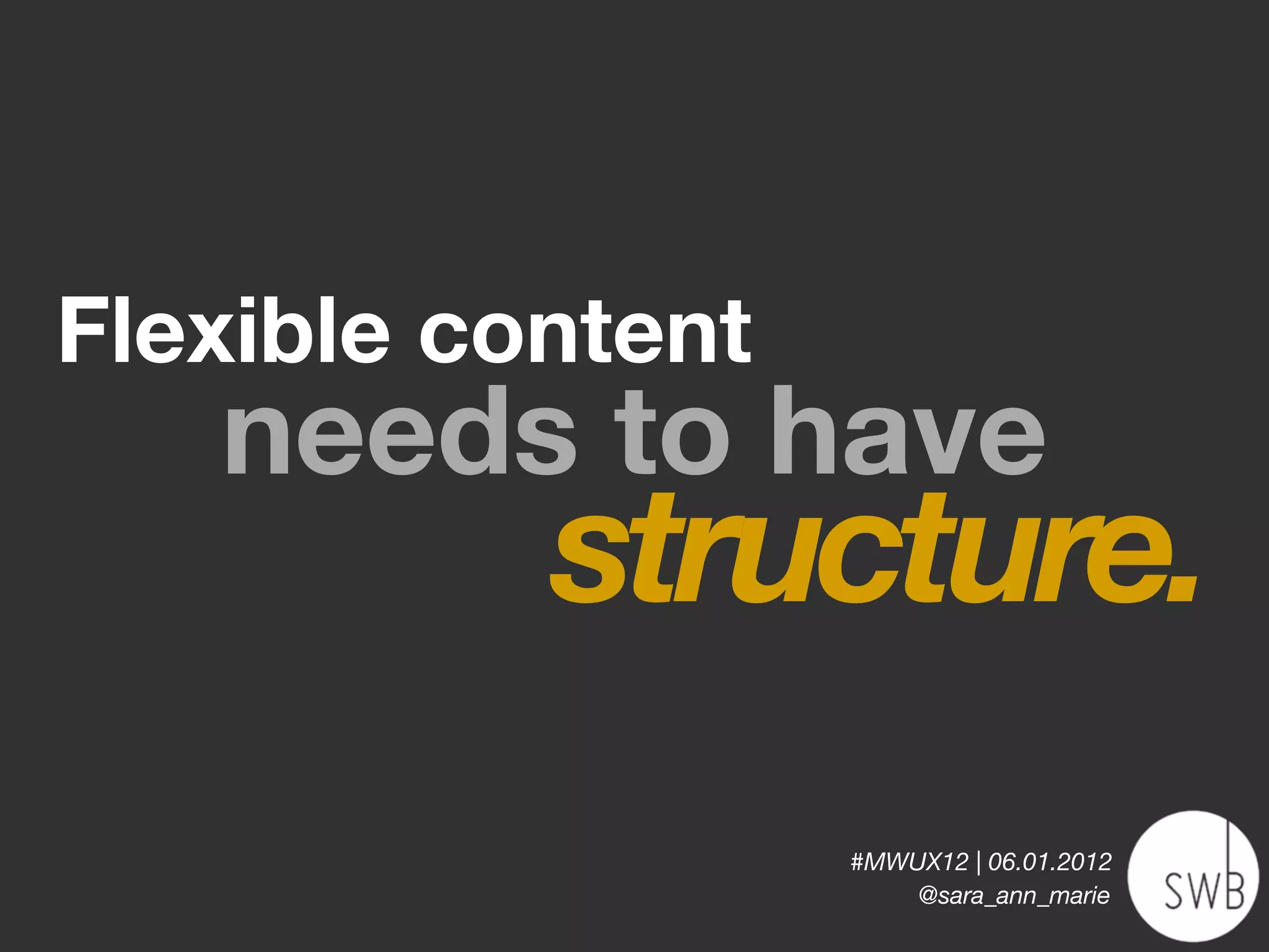 Flexible content
   needs to have
           structure.
                   #MWUX12 | 06.01.2012
                       @sara_ann_marie
 