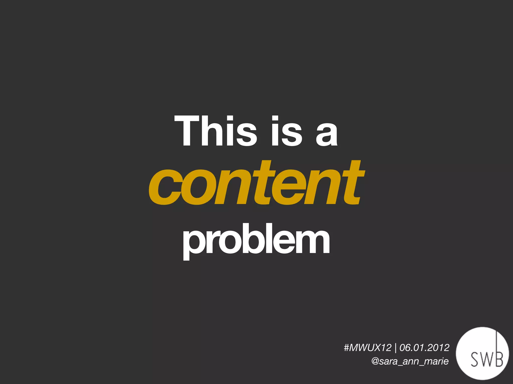 This is a
content
 problem

            #MWUX12 | 06.01.2012
                @sara_ann_marie
 