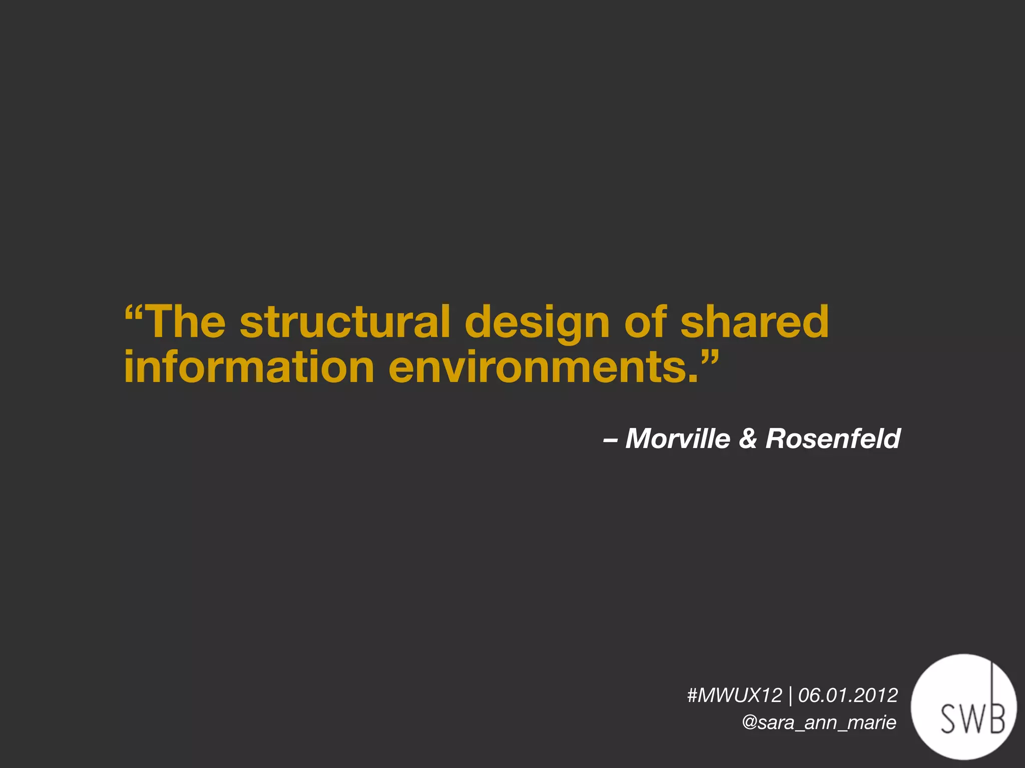 “The structural design of shared
information environments.”
                     – Morville & Rosenfeld




                           #MWUX12 | 06.01.2012
                               @sara_ann_marie
 