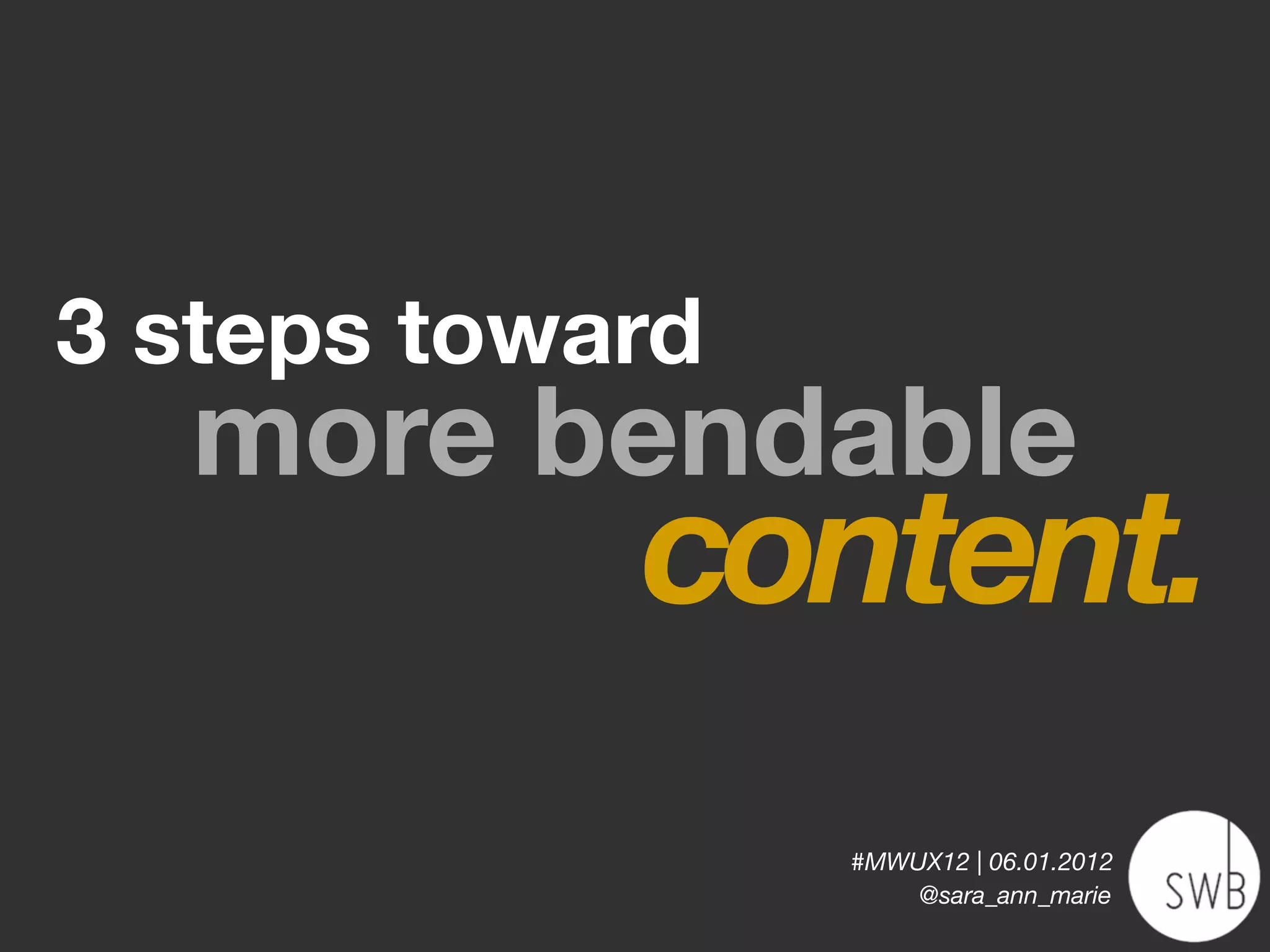 3 steps toward
  more bendable
            content.
                 #MWUX12 | 06.01.2012
                     @sara_ann_marie
 
