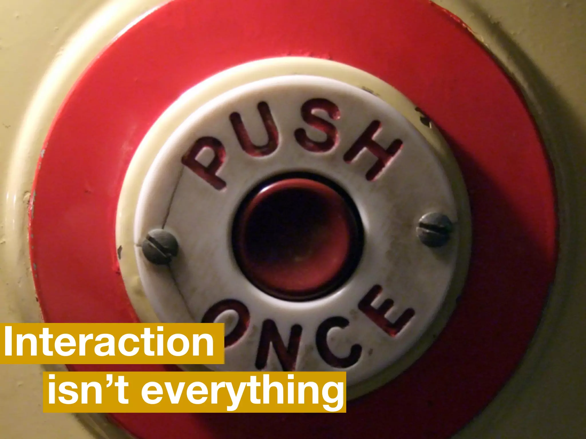 Interaction
   isn’t everything
 