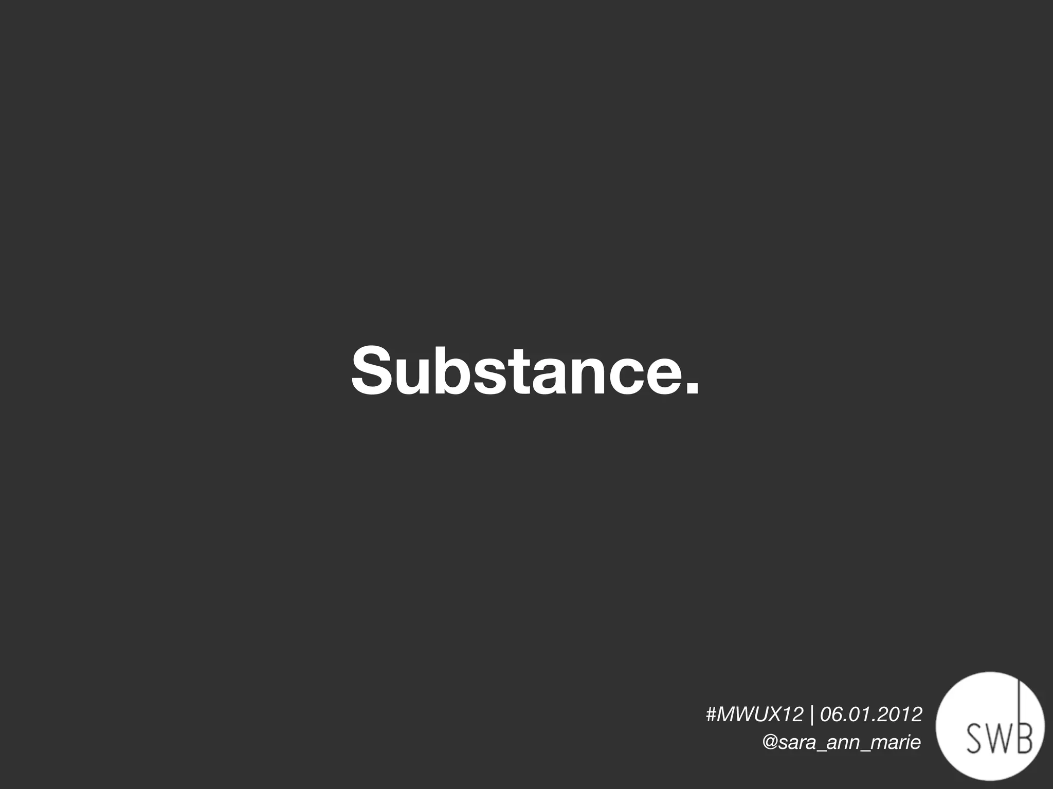 Substance.



             #MWUX12 | 06.01.2012
                 @sara_ann_marie
 