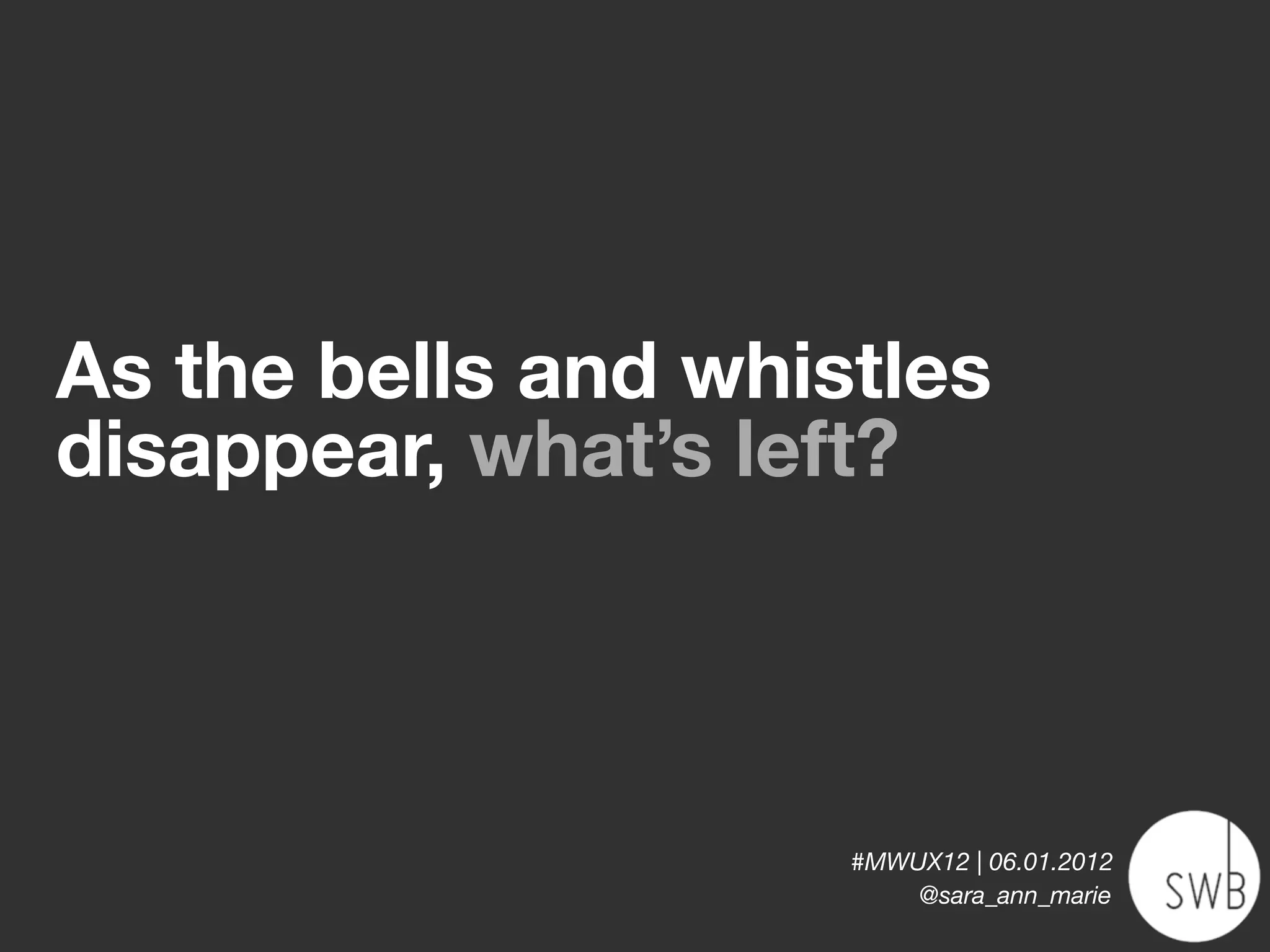 As the bells and whistles
disappear, what’s left?



                     #MWUX12 | 06.01.2012
                         @sara_ann_marie
 
