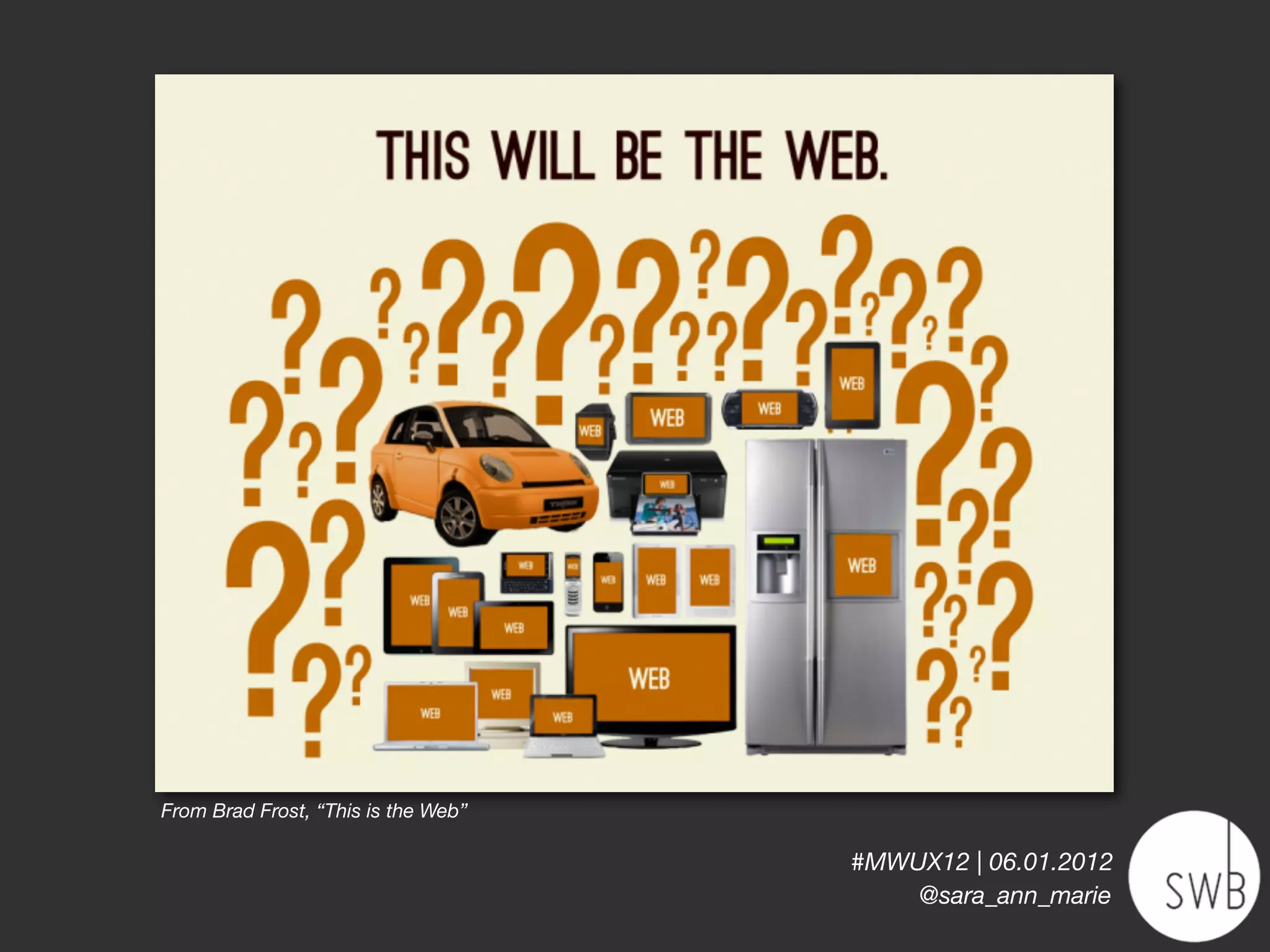 From Brad Frost, “This is the Web”

                                     #MWUX12 | 06.01.2012
                                         @sara_ann_marie
 
