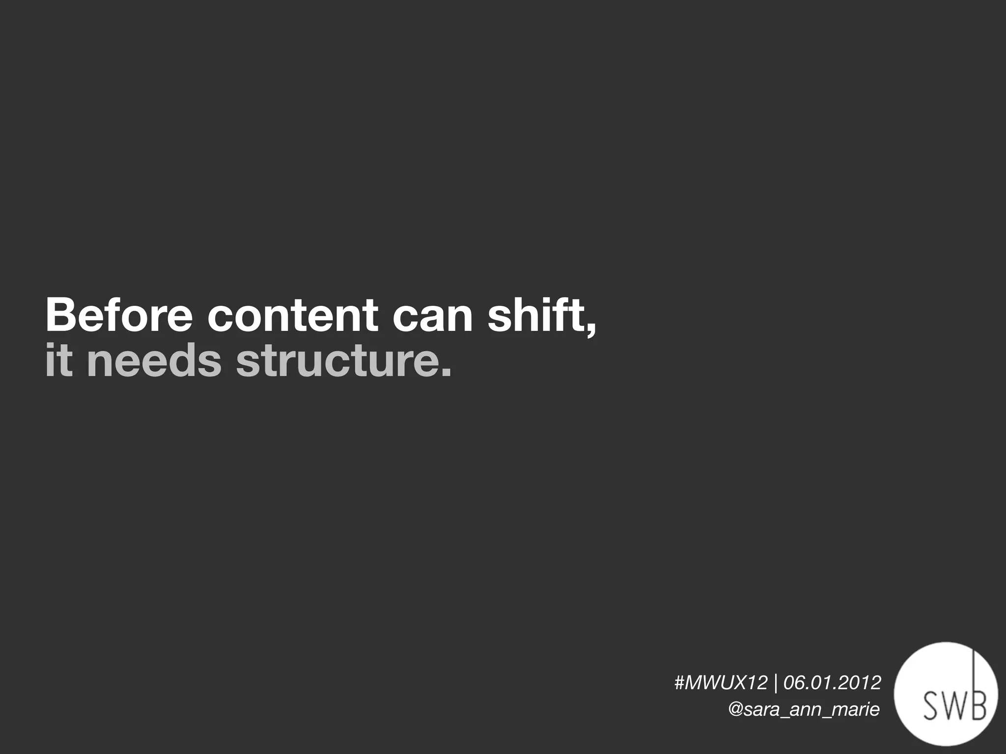 Before content can shift,
it needs structure.




                            #MWUX12 | 06.01.2012
                                @sara_ann_marie
 