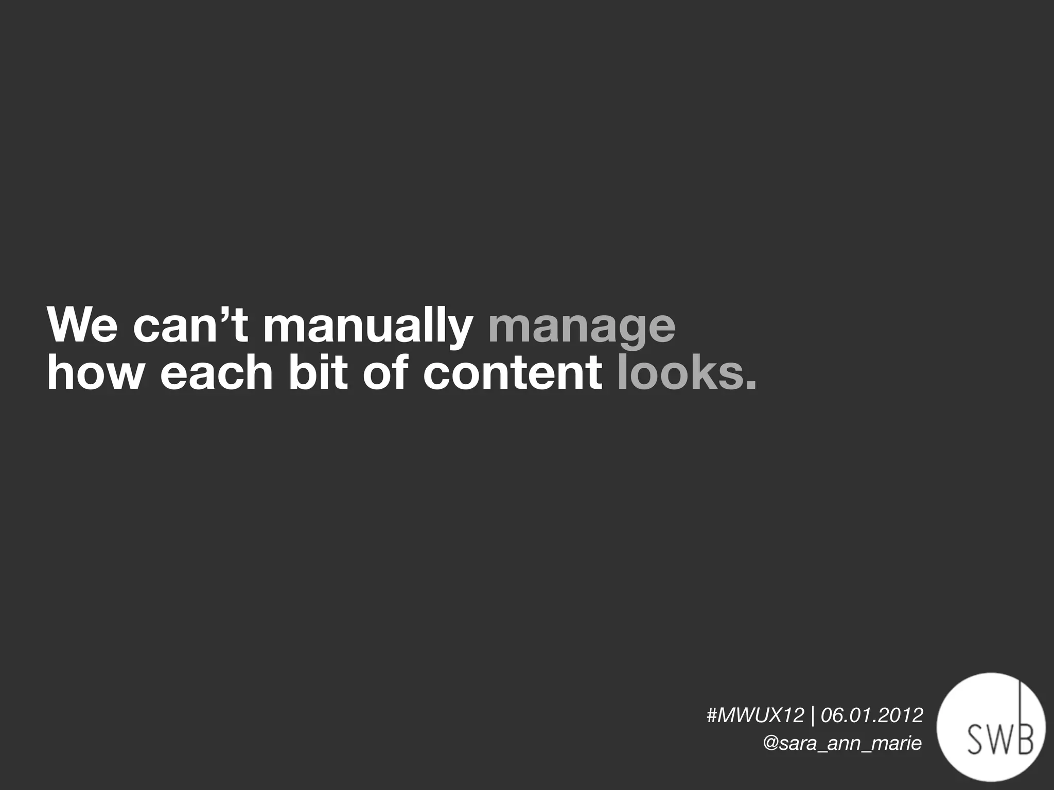 We can’t manually manage
how each bit of content looks.




                           #MWUX12 | 06.01.2012
                               @sara_ann_marie
 