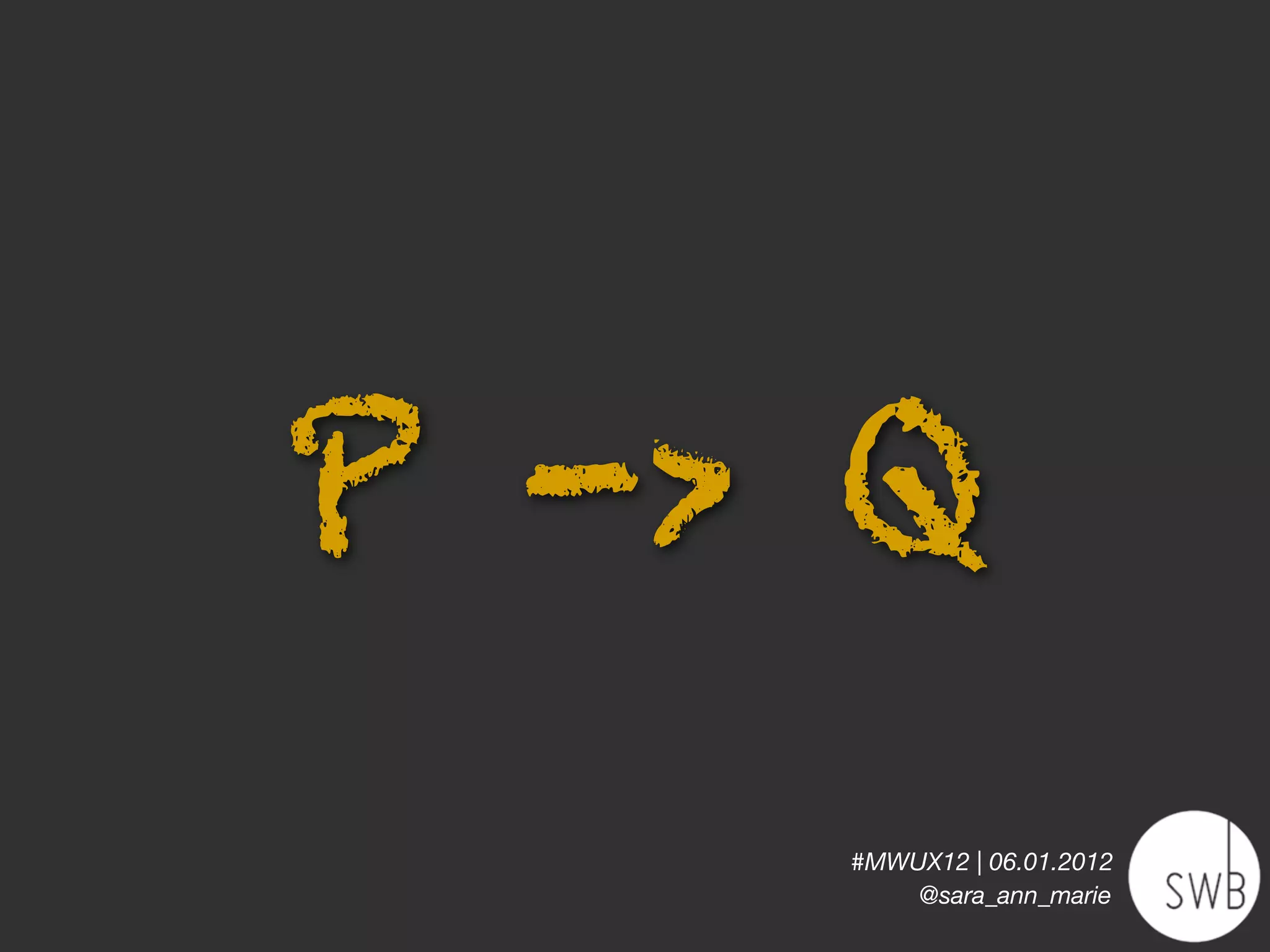 P -> Q
    #MWUX12 | 06.01.2012
        @sara_ann_marie
 