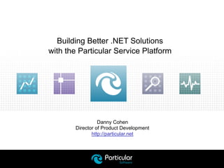 Danny Cohen
Director of Product Development
http://particular.net
Building Better .NET Solutions
with the Particular Service Platform
 