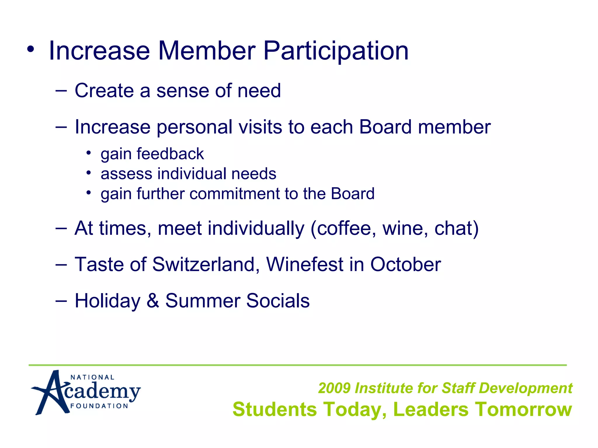 Increase Member Participation Create a sense of need Increase personal visits to each Board member gain feedback assess individual needs gain further commitment to the Board At times, meet individually (coffee, wine, chat) Taste of Switzerland, Winefest in October Holiday & Summer Socials 