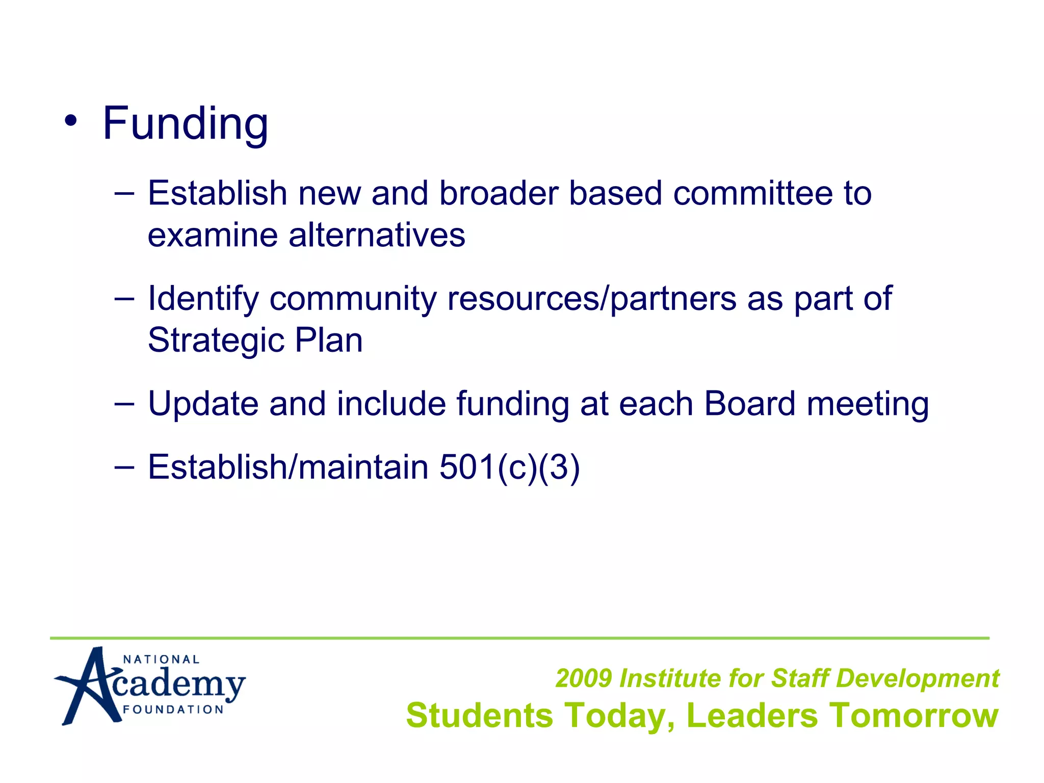 Funding Establish new and broader based committee to examine alternatives Identify community resources/partners as part of Strategic Plan Update and include funding at each Board meeting Establish/maintain 501(c)(3) 