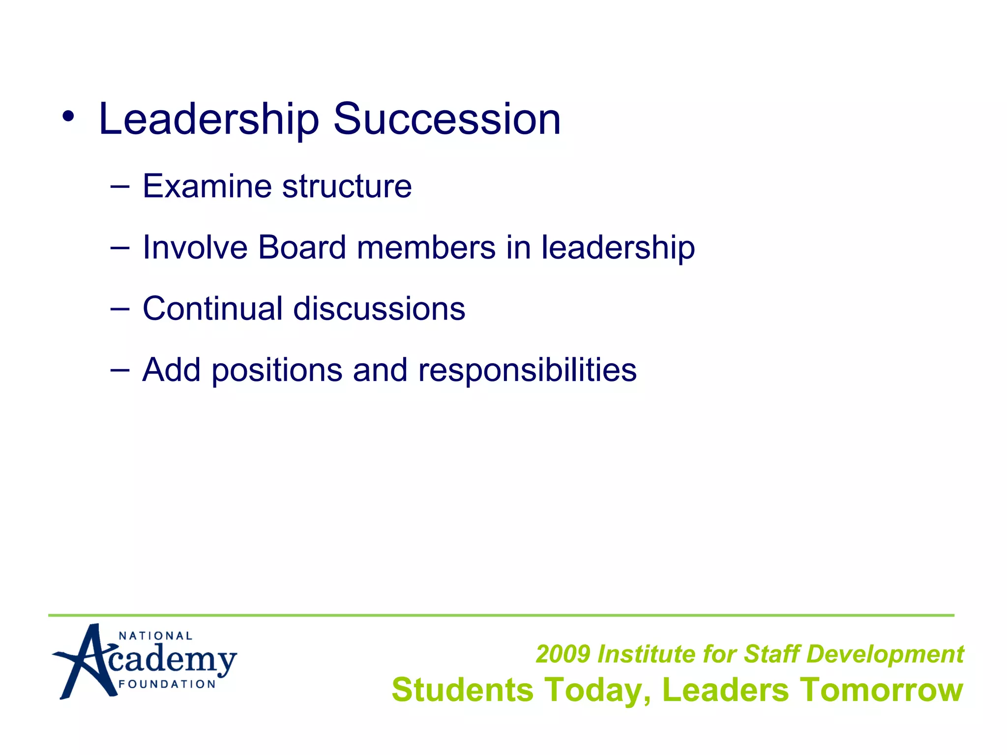 Leadership Succession Examine structure Involve Board members in leadership Continual discussions Add positions and responsibilities 