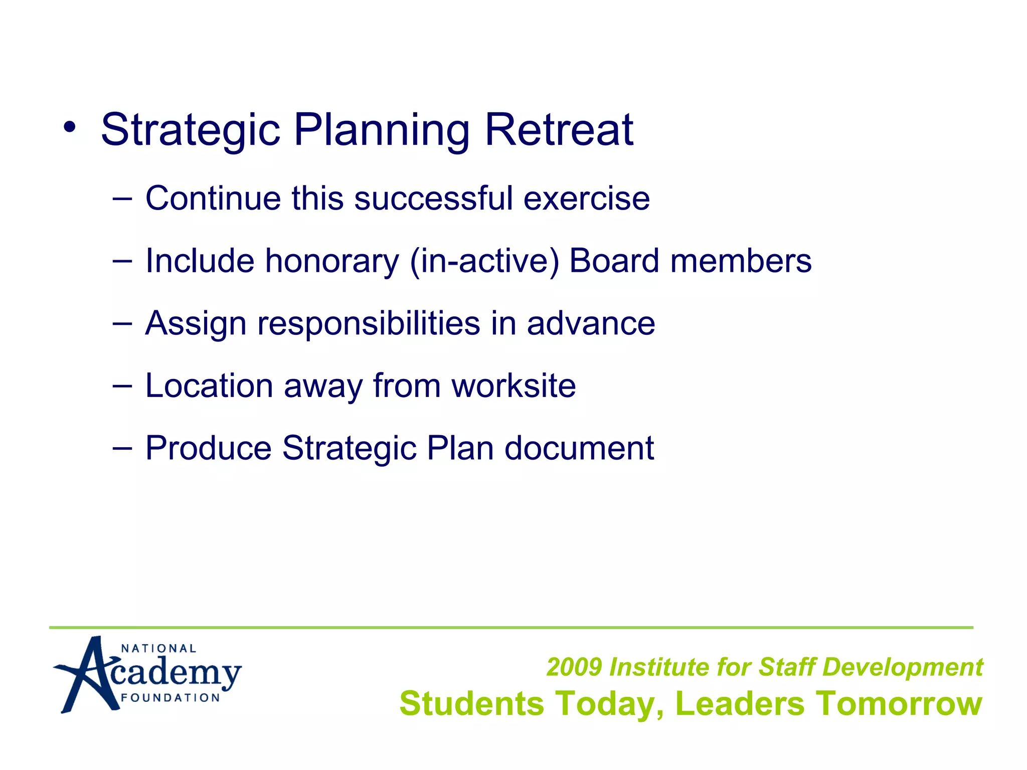 Strategic Planning Retreat Continue this successful exercise Include honorary (in-active) Board members Assign responsibilities in advance Location away from worksite Produce Strategic Plan document 